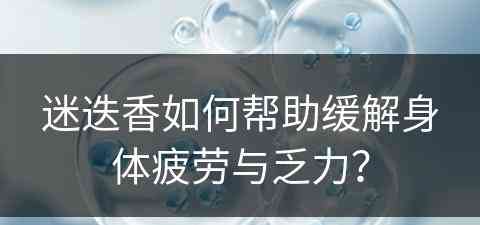 迷迭香如何帮助缓解身体疲劳与乏力？